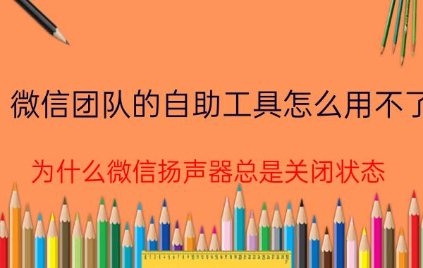 微信团队的自助工具怎么用不了 为什么微信扬声器总是关闭状态？